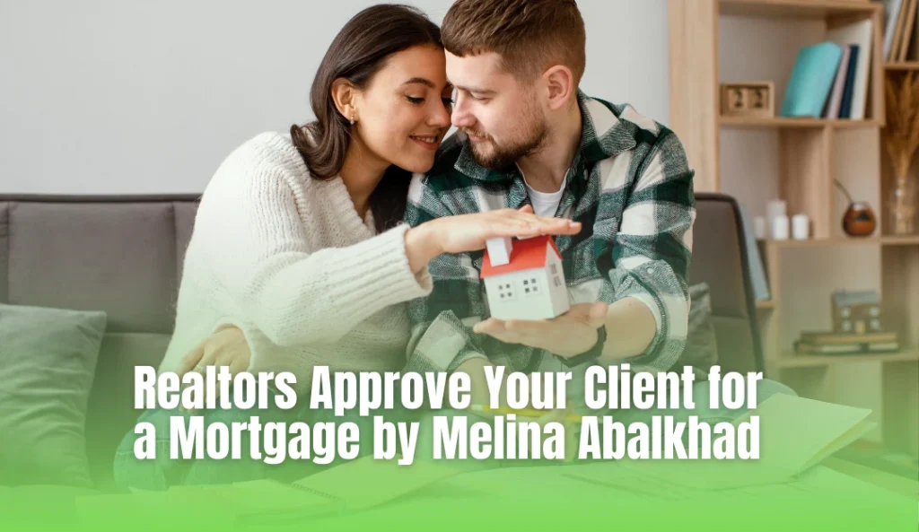 Realtors Approve Your Client for a Mortgage by Melina Abalkhad